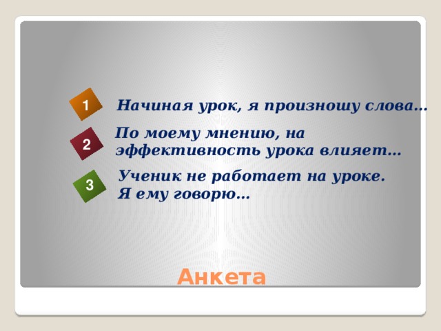 Начиная урок, я произношу слова… 1 По моему мнению, на эффективность урока влияет… 2 Ученик не работает на уроке. Я ему говорю… 3 Анкета