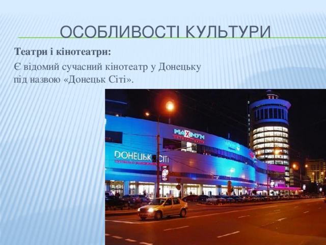 Особливості культури  Театри і кінотеатри:  Є відомий сучасний кінотеатр у Донецьку під назвою «Донецьк Сіті».