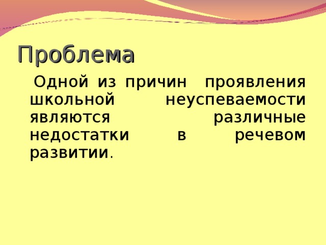 Проблема  Одной из причин проявления школьной  неуспеваемости являются различные недостатки в речевом развитии .