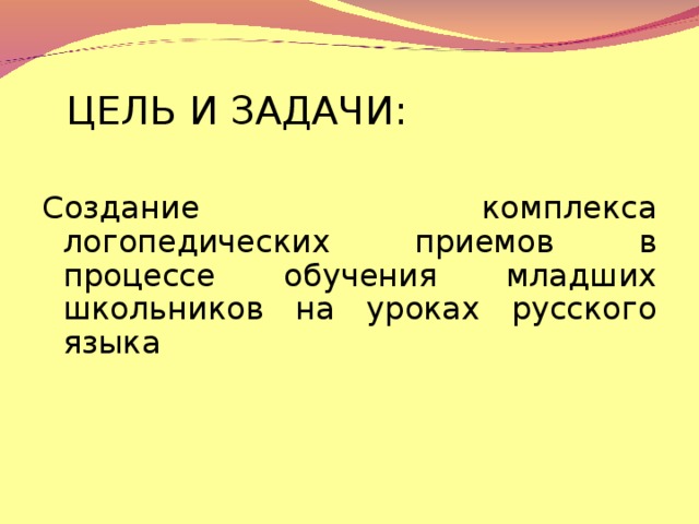 ЦЕЛЬ И ЗАДАЧИ: Создание комплекса логопедических приемов в процессе обучения младших школьников на уроках русского языка