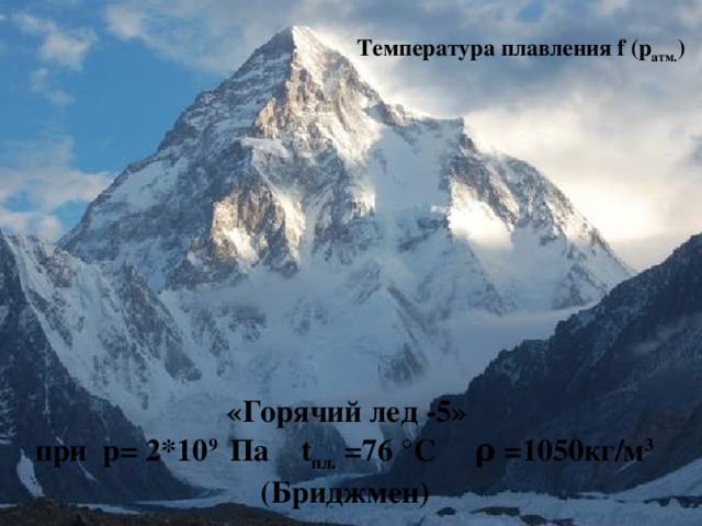 Температура плавления f (p атм. )    «Горячий лед -5» при p= 2*10 9 Па t пл. =76 °С ρ =1050кг/м 3  (Бриджмен)