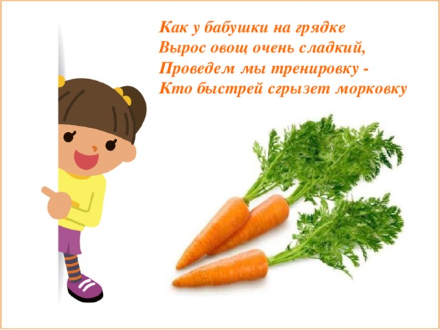 Как у бабушки на грядке  Вырос овощ очень сладкий,  Проведем мы тренировку -  Кто быстрей сгрызет морковку