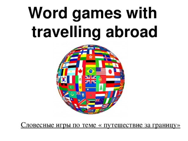 Word games with  travelling abroad    Словесные игры по теме « путешествие за границу»