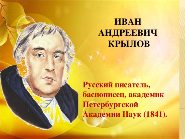 ИВАН АНДРЕЕВИЧ КРЫЛОВ   Русский писатель, баснописец, академик Петербургской Академии Наук (1841).