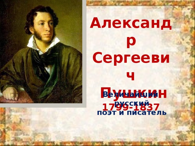 Александр Сергеевич  Пушкин 1799-1837 Величайший русский поэт и писатель
