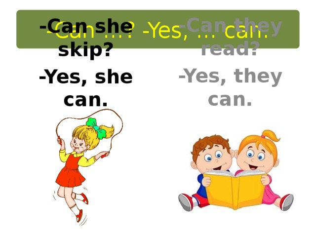 -Can …? -Yes, … can. -Can they read? -Yes, they can. -Can she skip? -Yes, she can.