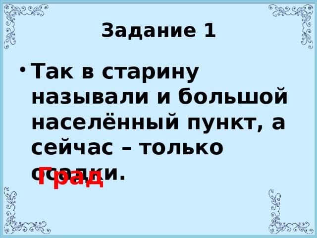 Задание 1 Так в старину называли и большой населённый пункт, а сейчас – только осадки.   Град