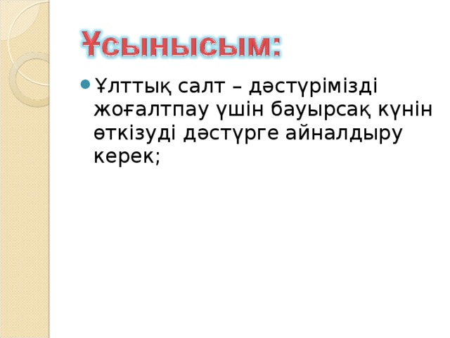 Ұлттық салт – дәстүрімізді жоғалтпау үшін бауырсақ күнін өткізуді дәстүрге айналдыру керек;