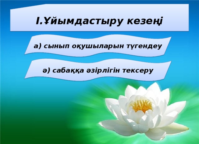 І.Ұйымдастыру кезеңі а) сынып оқушыларын түгендеу ә) сабаққа әзірлігін тексеру