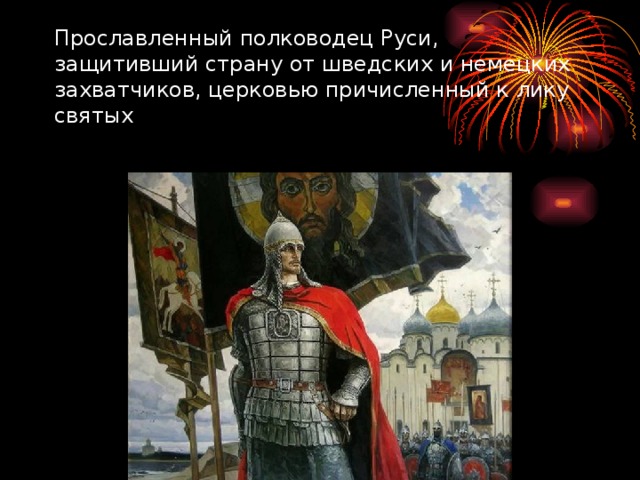 Прославленный полководец Руси, защитивший страну от шведских и немецких захватчиков, церковью причисленный к лику святых