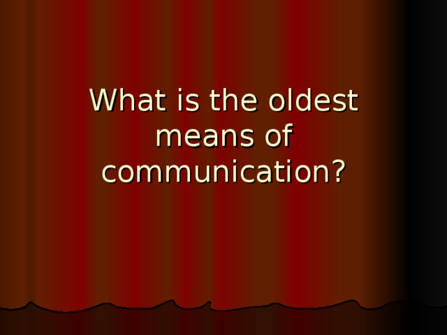 What is t he oldest means of communication?