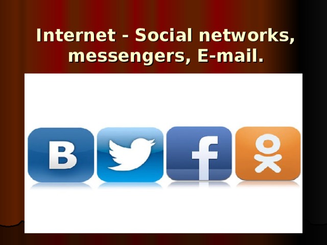 Internet - Social networks, messengers, E-mail.