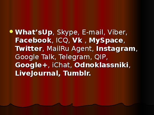 What’sUp , Skype, E-mail, Viber, Facebook , ICQ, Vk , MySpace , Twitter , MailRu Agent, Instagram , Google Talk, Telegram, QIP, Google+ , iChat, Odnoklassniki , LiveJournal, Tumblr.