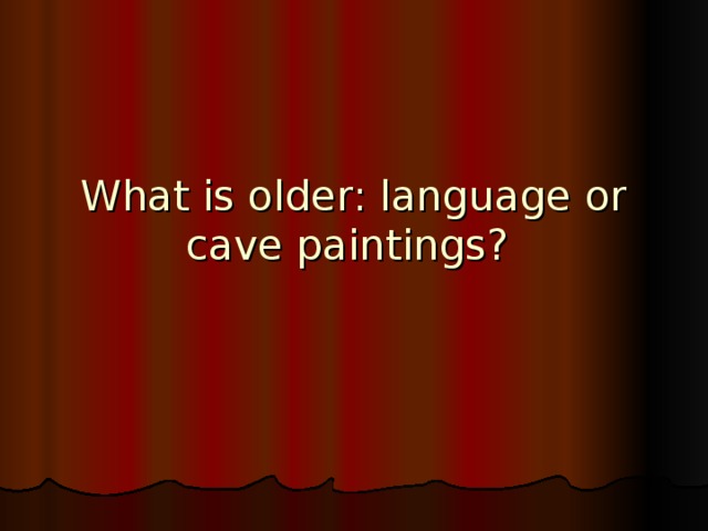 What is older: language or cave paintings?