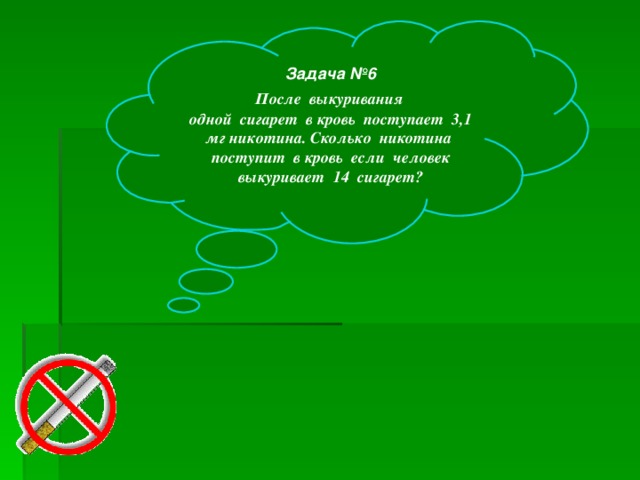 Задача №6  После выкуривания одной сигарет в кровь поступает 3,1 мг никотина. Сколько никотина поступит в кровь если человек выкуривает 14 сигарет?