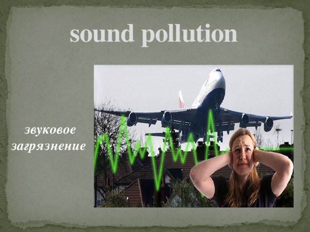 sound pollution    звуковое загрязнение