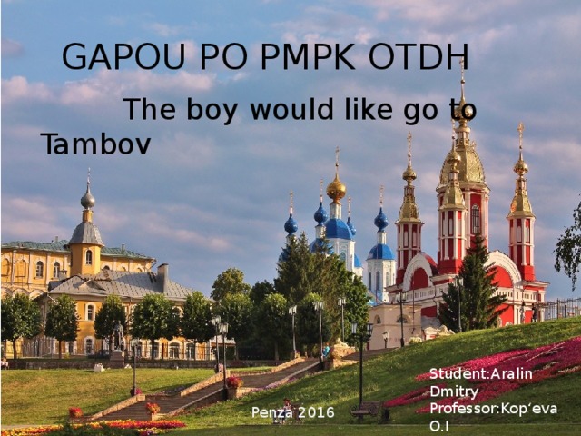 GAPOU PO PMPK OTDH  The boy would like go to Tambov Student:Aralin Dmitry Professor:Kop‘eva O.I  Penza 2016