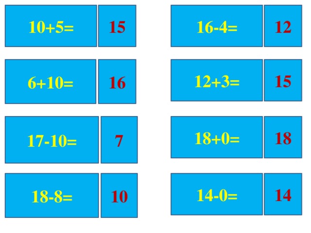 10+5= 15 16-4= 12 6+10= 16 12+3= 15 17-10= 7 18+0= 18 18-8= 10 14-0= 14