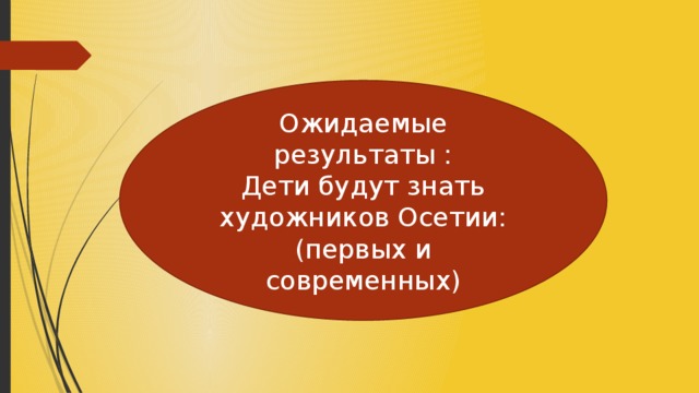 Ожидаемые результаты : Дети будут знать художников Осетии: (первых и современных)