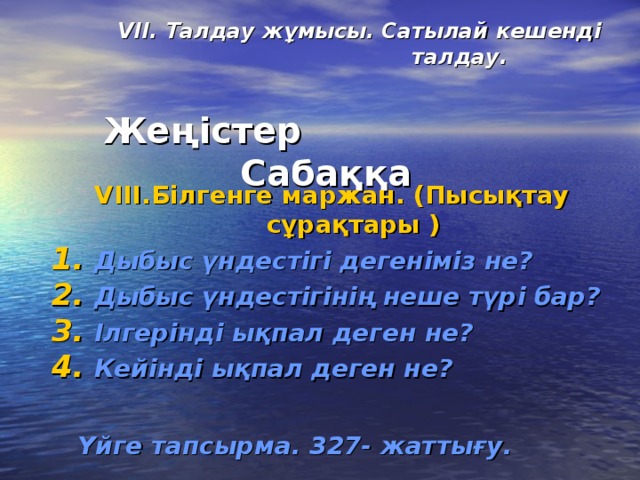 VII. Талдау жұмысы. Сатылай кешенді        талдау.  Жеңістер Сабаққа VIII. Білгенге маржан. (Пысықтау сұрақтары ) Дыбыс үндестігі дегеніміз не? Дыбыс үндестігінің неше түрі бар? Ілгерінді ықпал деген не? Кейінді ықпал деген не?   Үйге тапсырма. 327- жаттығу.