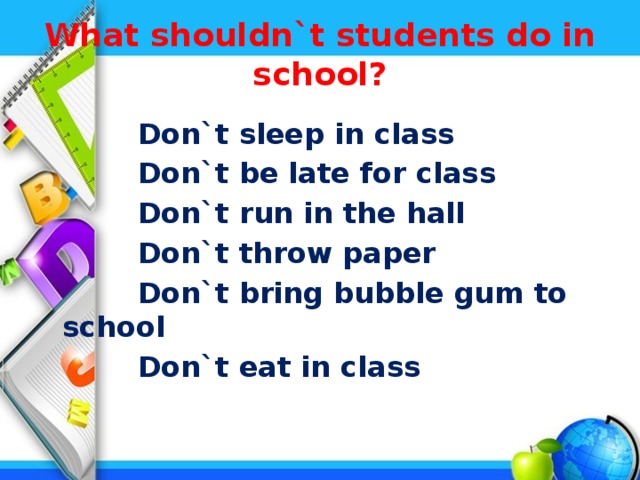 What shouldn`t students do in school?    Don`t sleep in class  Don`t be late for class  Don`t run in the hall  Don`t throw paper  Don`t bring bubble gum to school  Don`t eat in class