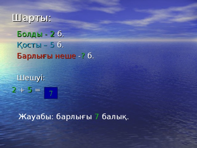 Шарты: Болды -  2 б. Қосты – 5 б. Барлығы неше - ? б. Шешуі: 2 + 5  =  7 Жауабы: барлығы 7 балық.