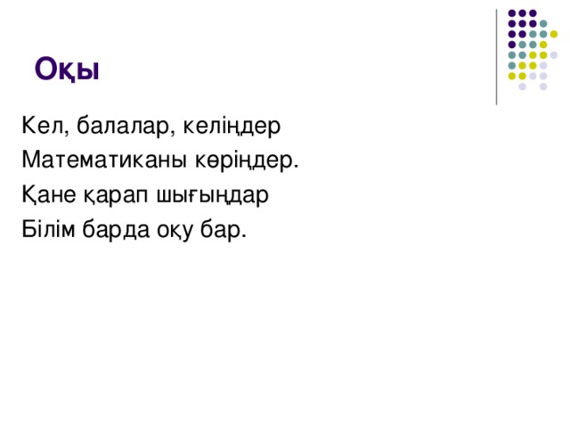 Оқы Кел, балалар, келіңдер Математиканы көріңдер. Қане қарап шығыңдар Білім барда оқу бар.