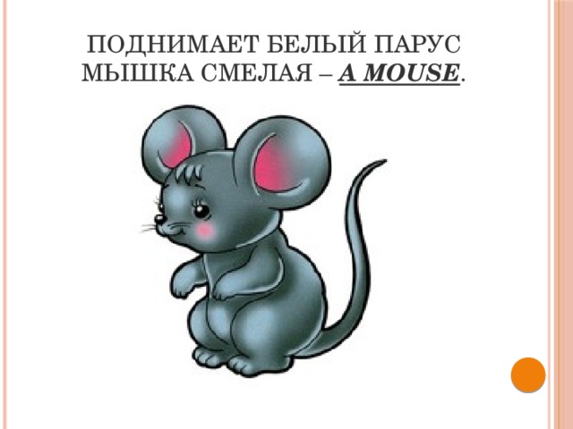 Поднимает белый парус  Мышка смелая –  a mouse .
