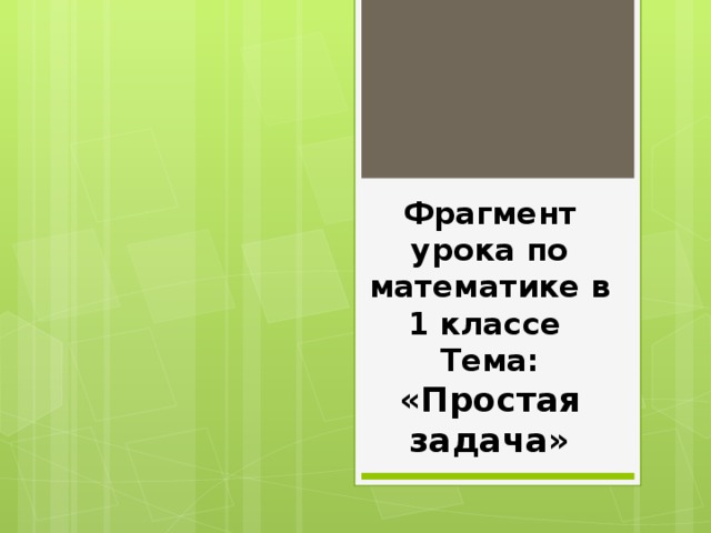 Фрагмент урока по математике в 1 классе  Тема: «Простая задача»