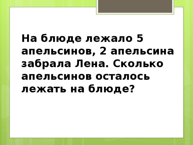 На блюде лежало 5 апельсинов, 2 апельсина забрала Лена. Сколько апельсинов осталось лежать на блюде?