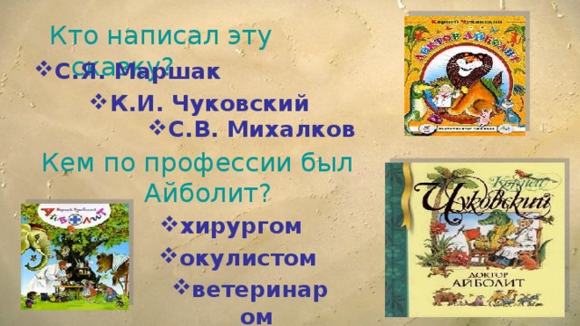 Кто написал эту сказку? С.Я. Маршак К.И. Чуковский С.В. Михалков Кем по профессии был Айболит?