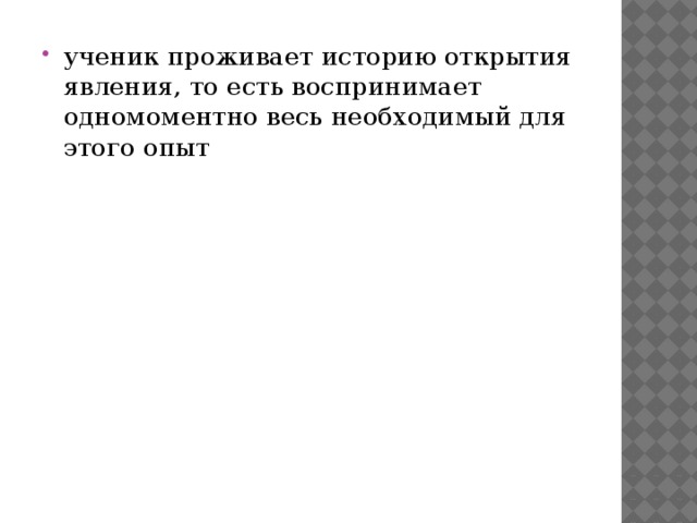 ученик проживает историю открытия явления, то есть воспринимает одномоментно весь необходимый для этого опыт