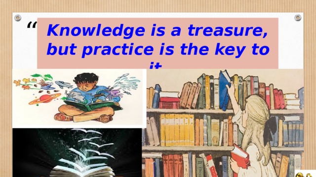 Knowledge is a treasure, but practice is the key to it.