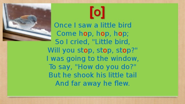 Once I saw a little bird Come h o p, h o p, h o p; So I cried, 