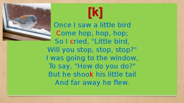 Once I saw a little bird C ome hop, hop, hop; So I c ried, 