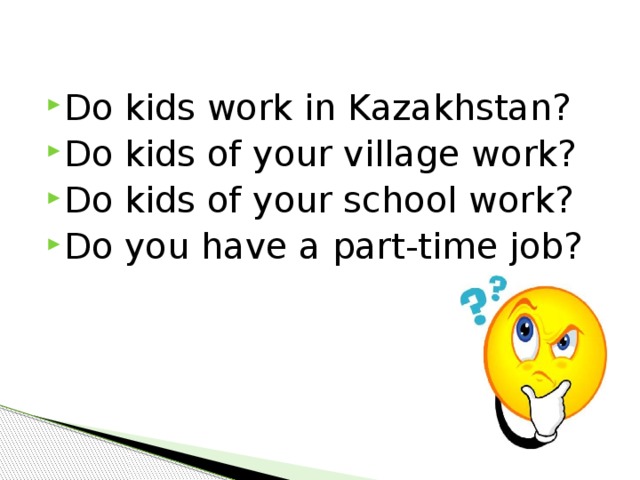 Do kids work in Kazakhstan? Do kids of your village work? Do kids of your school work? Do you have a part-time job?