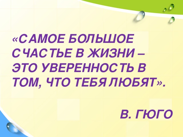 «САМОЕ БОЛЬШОЕ СЧАСТЬЕ В ЖИЗНИ – ЭТО УВЕРЕННОСТЬ В ТОМ, ЧТО ТЕБЯ ЛЮБЯТ».  В. ГЮГО