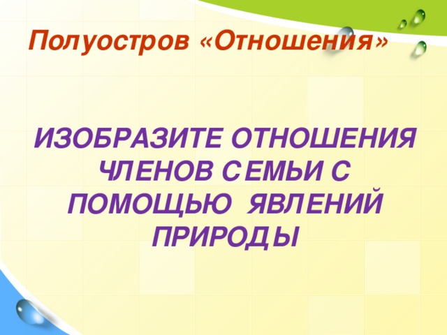 Полуостров «Отношения»  ИЗОБРАЗИТЕ ОТНОШЕНИЯ ЧЛЕНОВ СЕМЬИ С ПОМОЩЬЮ ЯВЛЕНИЙ ПРИРОДЫ