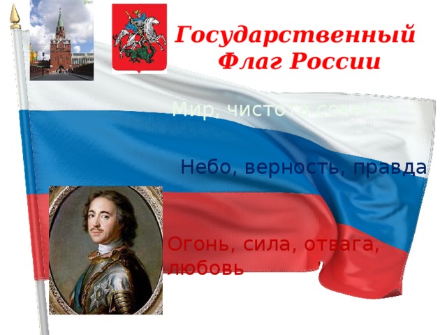 Государственный Флаг России Мир, чистота совести Небо, верность, правда Огонь, сила, отвага, любовь