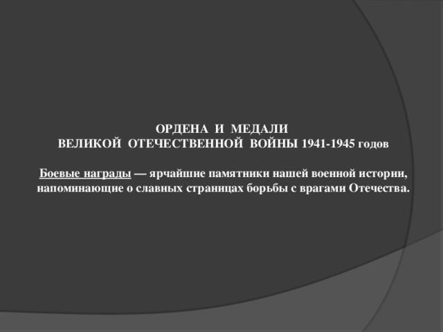 ОРДЕНА И  МЕДАЛИ ВЕЛИКОЙ ОТЕЧЕСТВЕННОЙ ВОЙНЫ 1941-1945 годов Боевые награды  — ярчайшие памятники нашей военной истории, напоминающие о славных страницах борьбы с врагами Отечества.