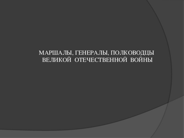 МАРШАЛЫ, ГЕНЕРАЛЫ, ПОЛКОВОДЦЫ ВЕЛИКОЙ ОТЕЧЕСТВЕННОЙ ВОЙНЫ