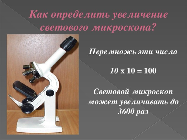 Как определить увеличение светового микроскопа? Перемножь эти числа 10 х 10 = 100 Световой микроскоп может увеличивать до 3600 раз