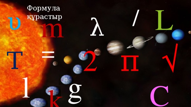 L  /  Формула құрастыр υ  m  k  λ =  2 π √ Τ  ν l g C