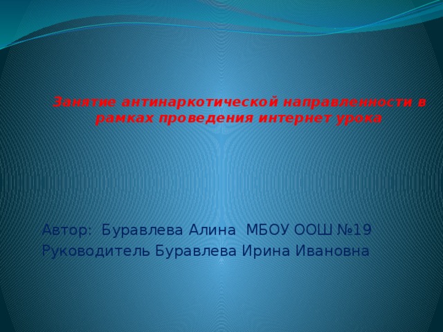 Занятие антинаркотической направленности в рамках проведения интернет урока   Автор: Буравлева Алина МБОУ ООШ №19 Руководитель Буравлева Ирина Ивановна