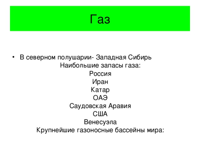 Газ В северном полушарии- Западная Сибирь Наибольшие запасы газа: Россия Иран Катар ОАЭ Саудовская Аравия США Венесуэла Крупнейшие газоносные бассейны мира: