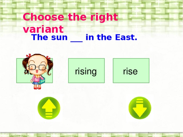 C hoose the right variant The sun ___ in the East.  rising  rise  rises