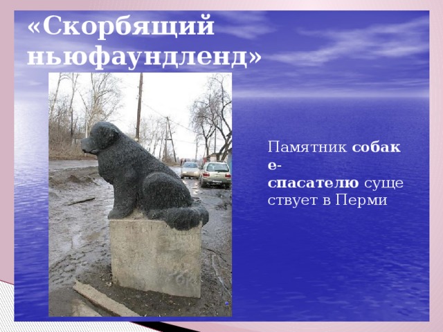 «Скорбящий ньюфаундленд» «» Памятник  собаке - спасателю  существует в Перми