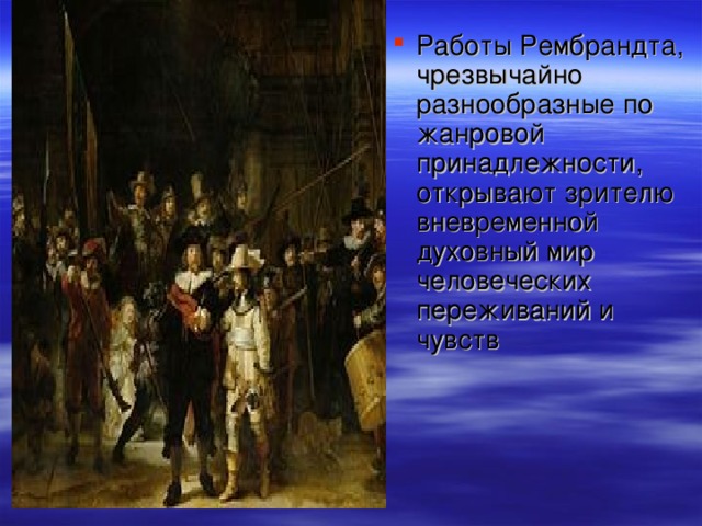 Работы Рембрандта, чрезвычайно разнообразные по жанровой принадлежности, открывают зрителю вневременной духовный мир человеческих переживаний и чувств