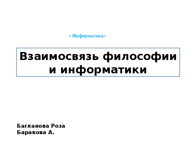 « Информатика» Взаимосвязь философии и информатики Багланова Роза Баракова А.