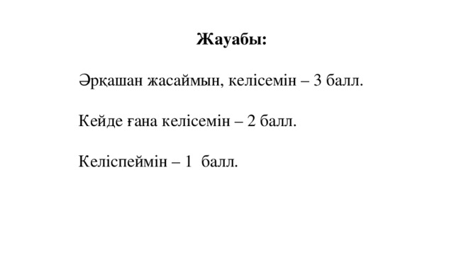 Жауабы: Әрқашан жасаймын, келісемін – 3 балл.  Кейде ғана келісемін – 2 балл.  Келіспеймін – 1  балл.